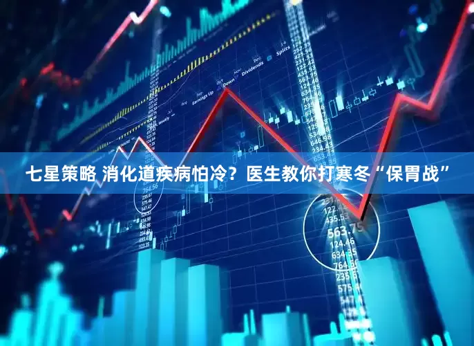 七星策略 消化道疾病怕冷？医生教你打寒冬“保胃战”