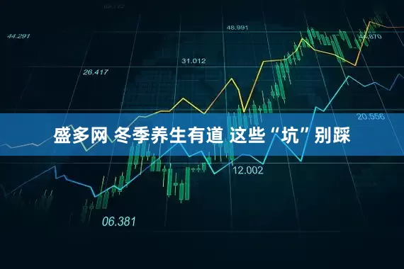 盛多网 冬季养生有道 这些“坑”别踩