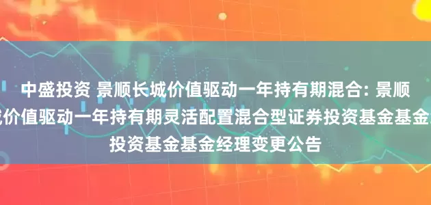 中盛投资 景顺长城价值驱动一年持有期混合: 景顺关于景顺长城价值驱动一年持有期灵活配置混合型证券投资基金基金经理变更公告