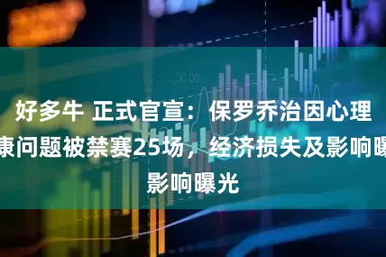 好多牛 正式官宣：保罗乔治因心理健康问题被禁赛25场，经济损失及影响曝光