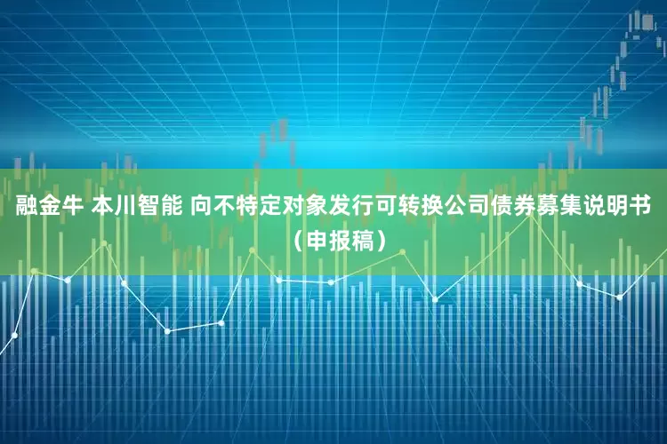融金牛 本川智能 向不特定对象发行可转换公司债券募集说明书（申报稿）