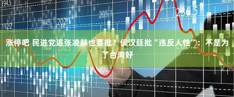 涨停吧 民进党连张凌赫也要批？侯汉廷批“违反人性”：不是为了台湾好